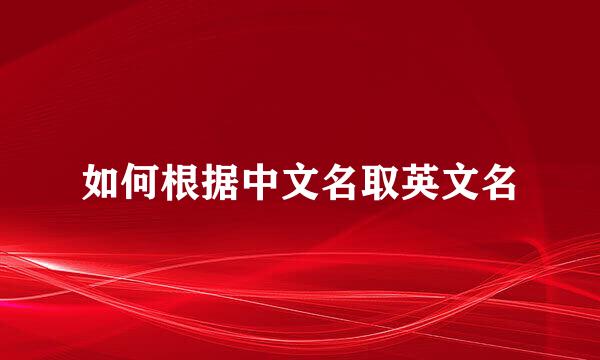 如何根据中文名取英文名