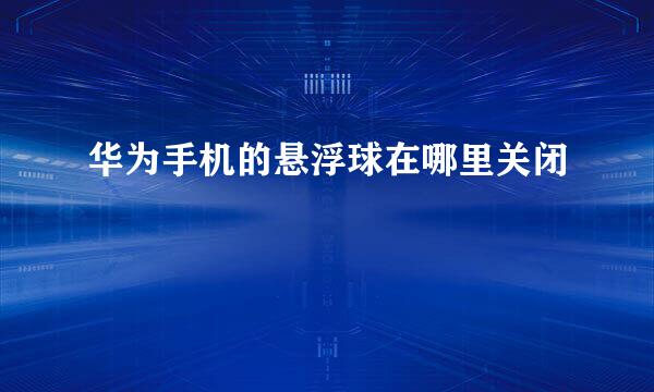 华为手机的悬浮球在哪里关闭