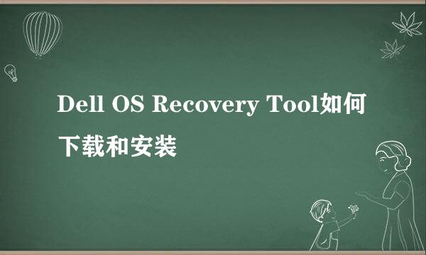 Dell OS Recovery Tool如何下载和安装