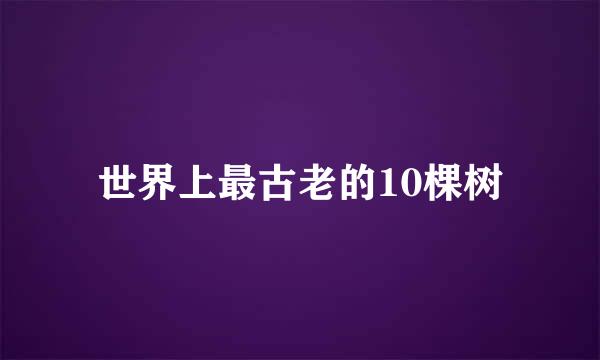 世界上最古老的10棵树