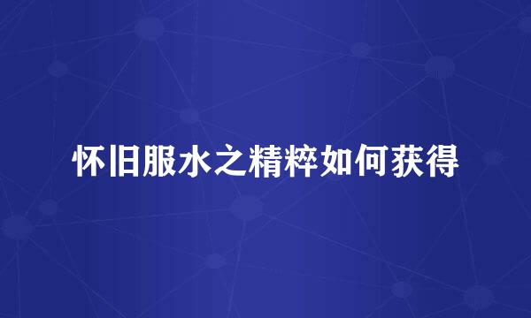 怀旧服水之精粹如何获得