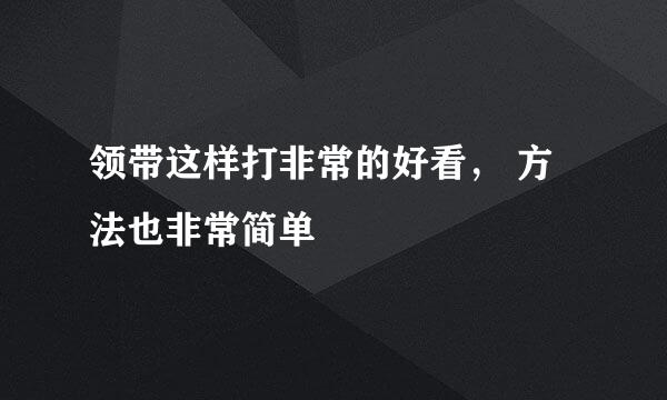 领带这样打非常的好看， 方法也非常简单
