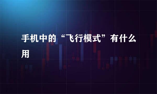 手机中的“飞行模式”有什么用