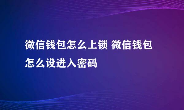微信钱包怎么上锁 微信钱包怎么设进入密码