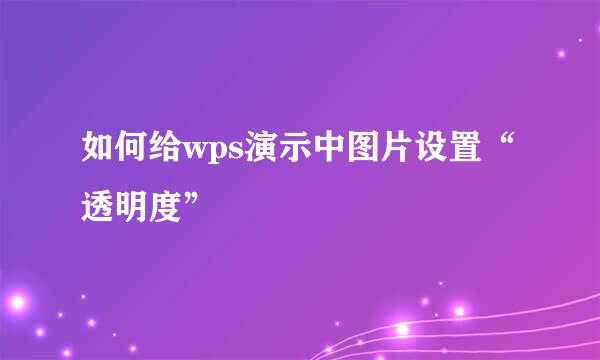 如何给wps演示中图片设置“透明度”