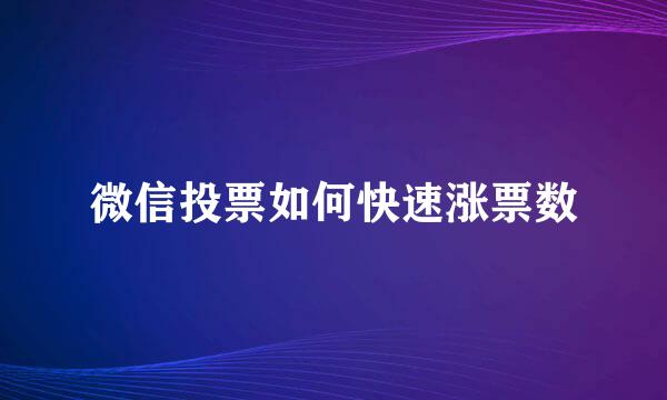 微信投票如何快速涨票数