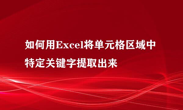 如何用Excel将单元格区域中特定关键字提取出来