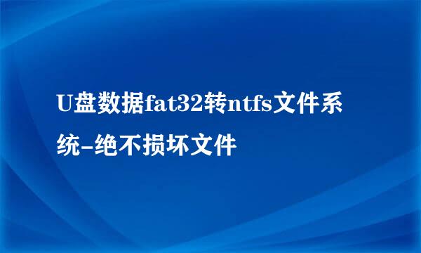 U盘数据fat32转ntfs文件系统-绝不损坏文件
