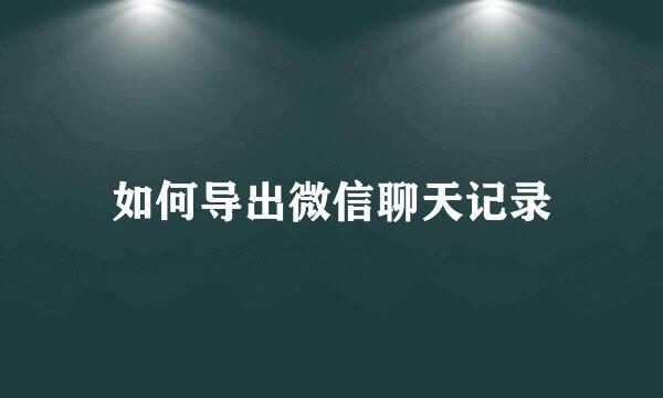 如何导出微信聊天记录