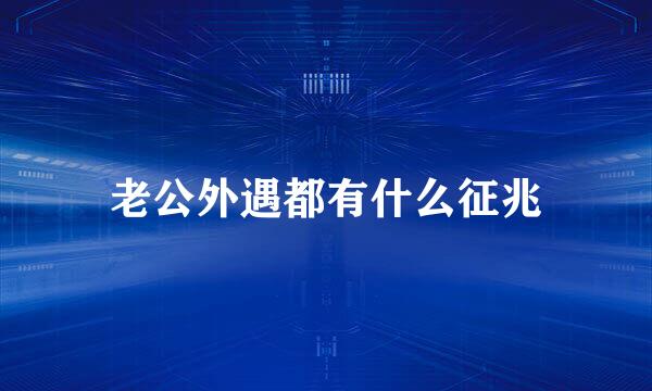 老公外遇都有什么征兆
