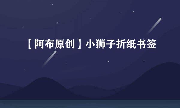 【阿布原创】小狮子折纸书签