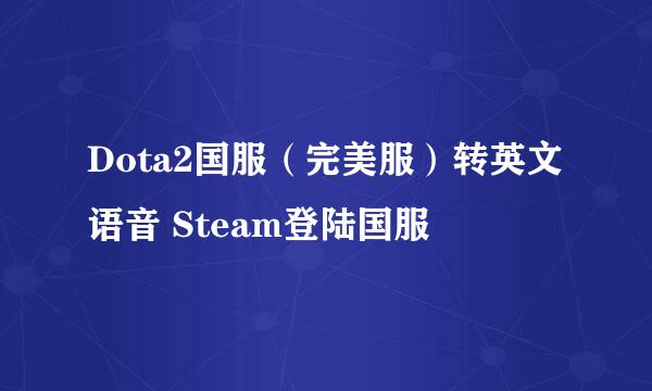 Dota2国服（完美服）转英文语音 Steam登陆国服