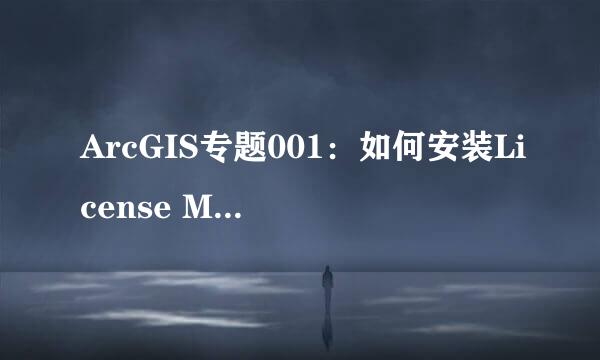 ArcGIS专题001：如何安装License Manager