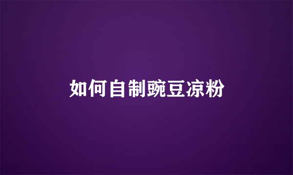 如何自制豌豆凉粉