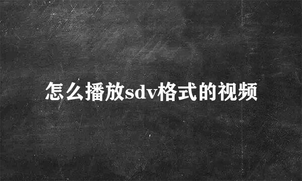 怎么播放sdv格式的视频
