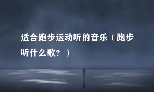 适合跑步运动听的音乐（跑步听什么歌？）