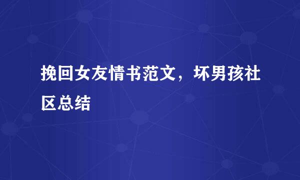挽回女友情书范文，坏男孩社区总结