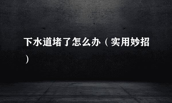 下水道堵了怎么办（实用妙招）