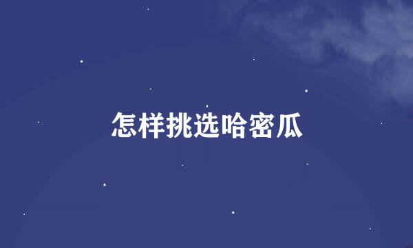 怎样挑选哈密瓜