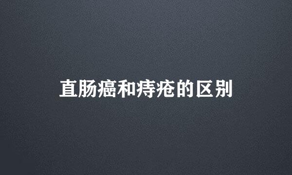 直肠癌和痔疮的区别