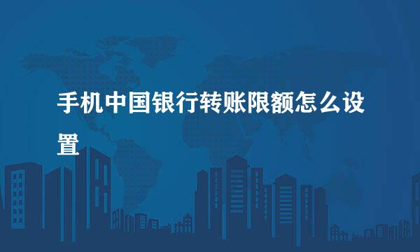 手机中国银行转账限额怎么设置