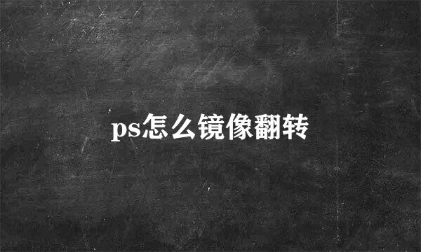 ps怎么镜像翻转