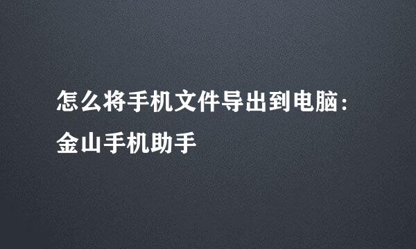 怎么将手机文件导出到电脑：金山手机助手