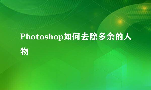 Photoshop如何去除多余的人物