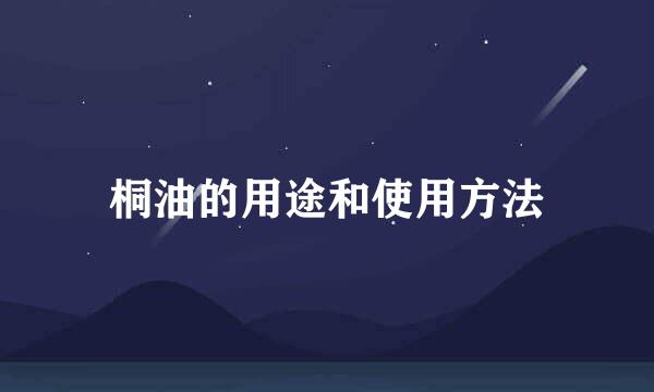 桐油的用途和使用方法