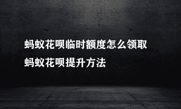 蚂蚁花呗临时额度怎么领取 蚂蚁花呗提升方法