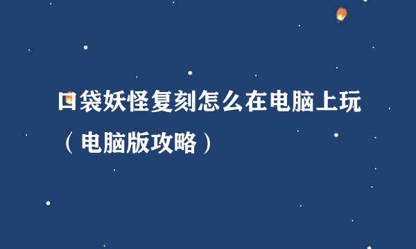 口袋妖怪复刻怎么在电脑上玩（电脑版攻略）