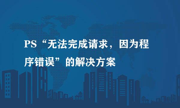 PS“无法完成请求，因为程序错误”的解决方案
