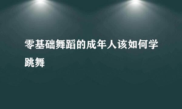 零基础舞蹈的成年人该如何学跳舞