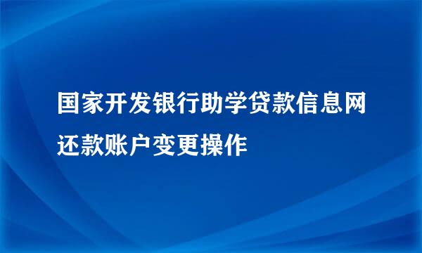 国家开发银行助学贷款信息网还款账户变更操作