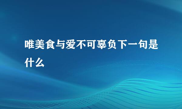 唯美食与爱不可辜负下一句是什么