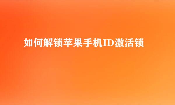 如何解锁苹果手机ID激活锁