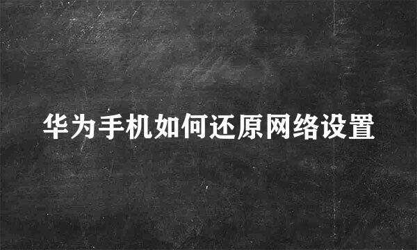 华为手机如何还原网络设置
