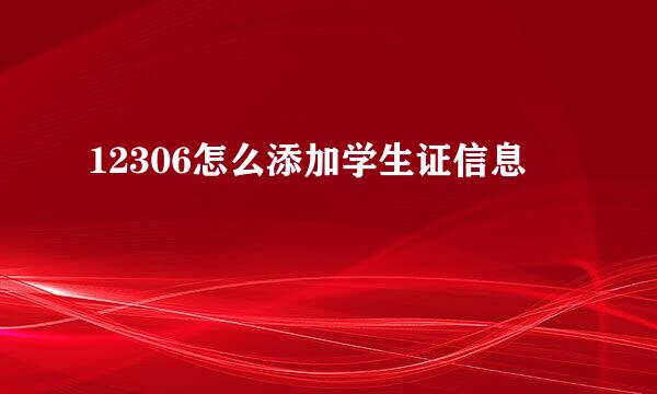 12306怎么添加学生证信息