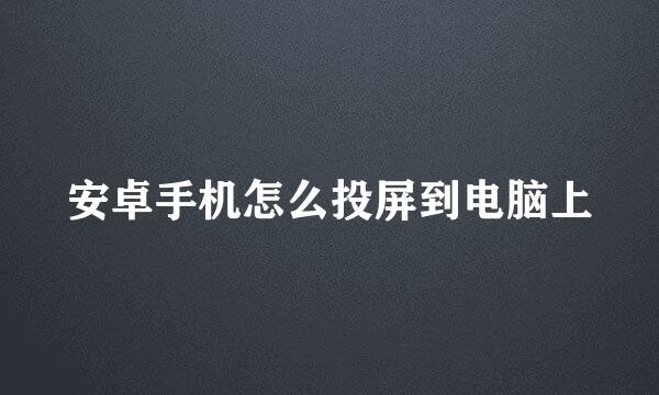 安卓手机怎么投屏到电脑上