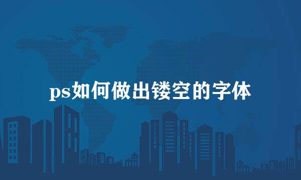 ps如何做出镂空的字体
