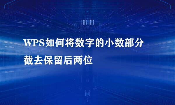 WPS如何将数字的小数部分截去保留后两位
