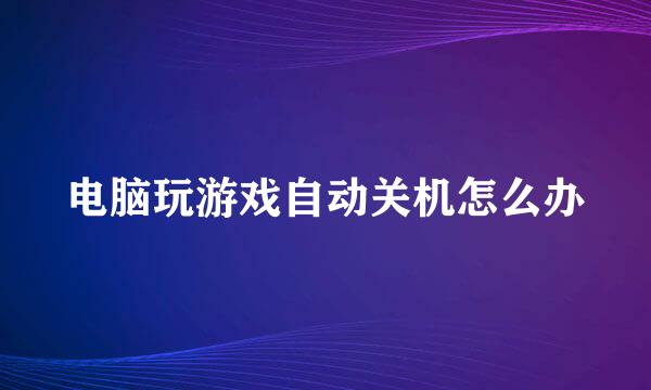 电脑玩游戏自动关机怎么办