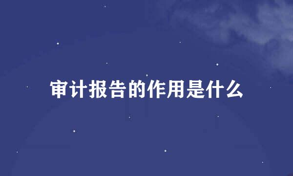 审计报告的作用是什么