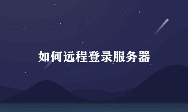 如何远程登录服务器