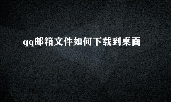 qq邮箱文件如何下载到桌面
