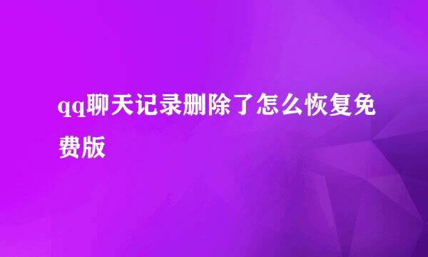 qq聊天记录删除了怎么恢复免费版