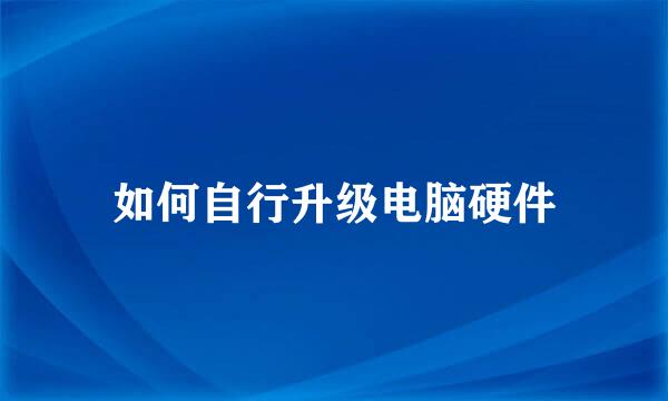 如何自行升级电脑硬件
