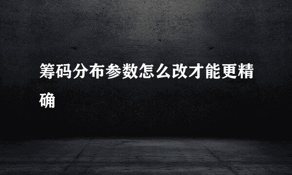 筹码分布参数怎么改才能更精确