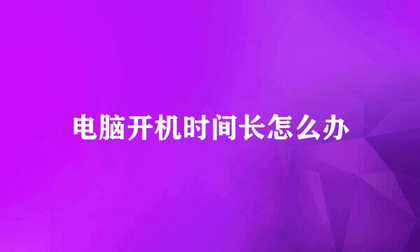 电脑开机时间长怎么办