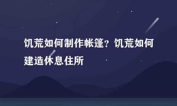 饥荒如何制作帐篷？饥荒如何建造休息住所